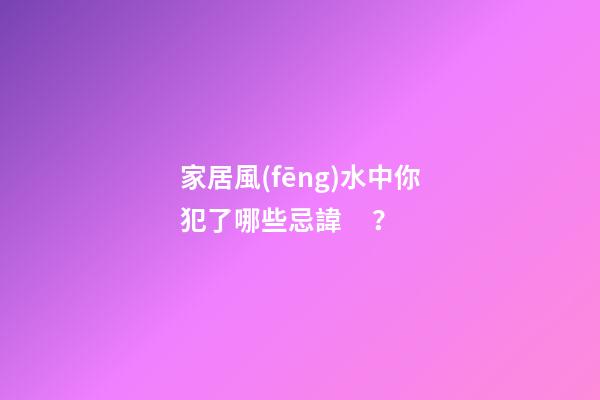 家居風(fēng)水中你犯了哪些忌諱？